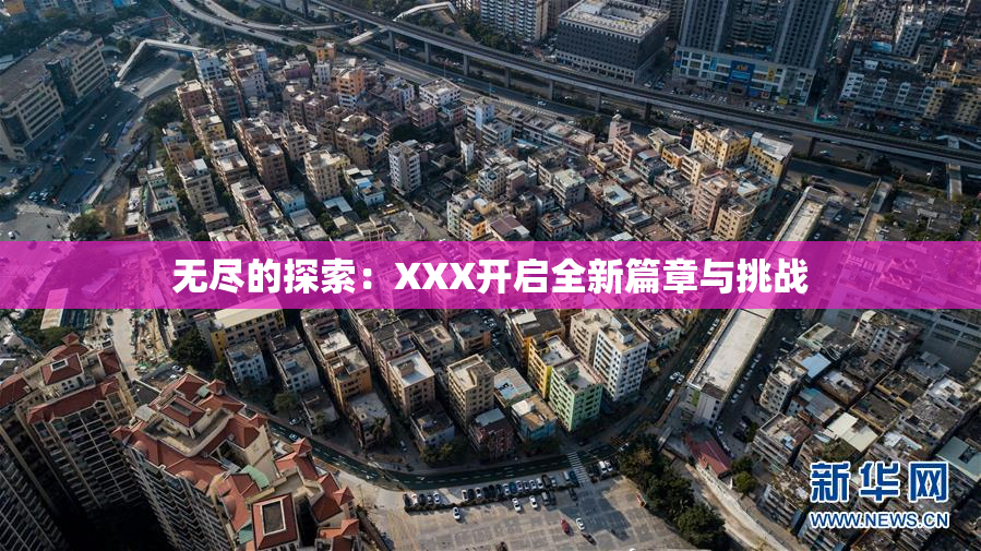 无尽的探索：XXX开启全新篇章与挑战