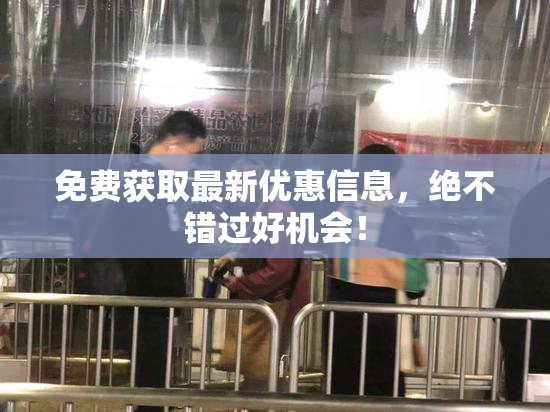 免费获取最新优惠信息，绝不错过好机会！