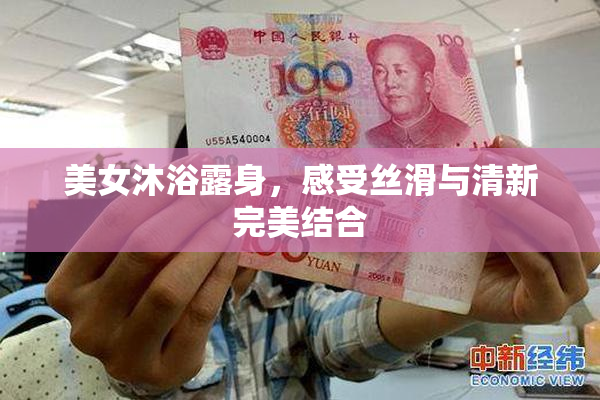 美女沐浴露身，感受丝滑与清新完美结合