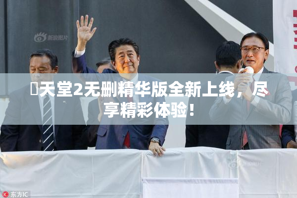 妺天堂2无删精华版全新上线，尽享精彩体验！