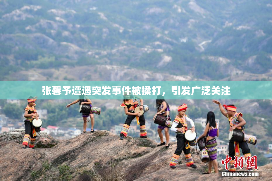 张馨予遭遇突发事件被揉打，引发广泛关注