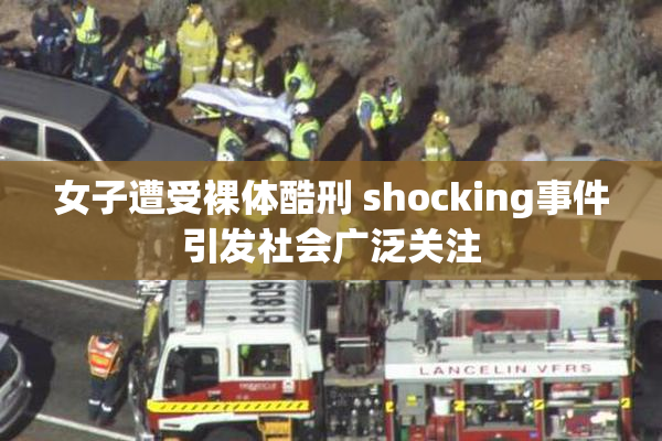 女子遭受裸体酷刑 shocking事件引发社会广泛关注