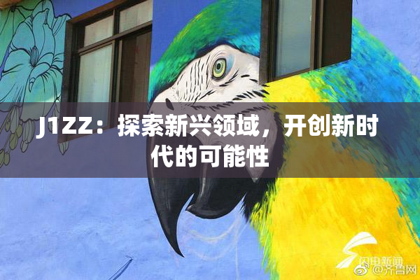 J1ZZ：探索新兴领域，开创新时代的可能性