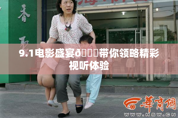 9.1电影盛宴🐔带你领略精彩视听体验