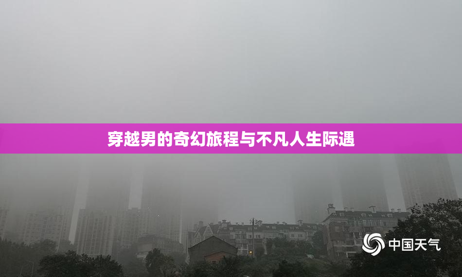 穿越男的奇幻旅程与不凡人生际遇