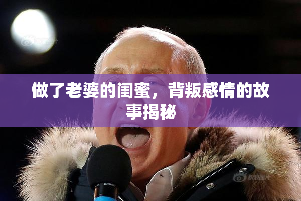 做了老婆的闺蜜，背叛感情的故事揭秘