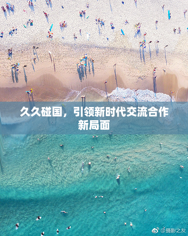 久久碰国，引领新时代交流合作新局面