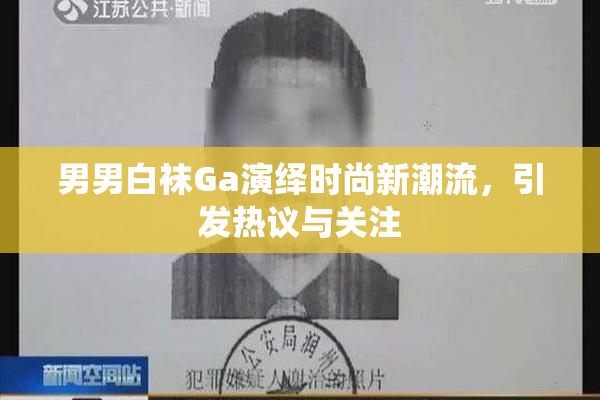 男男白袜Ga演绎时尚新潮流，引发热议与关注