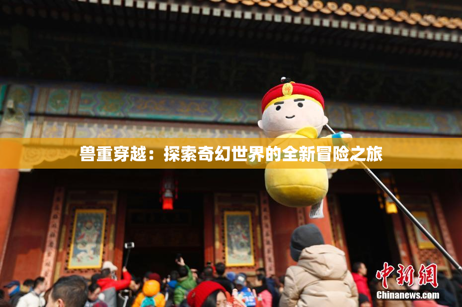 兽重穿越：探索奇幻世界的全新冒险之旅