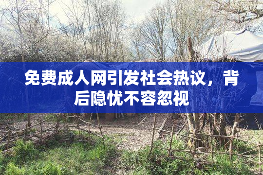 免费成人网引发社会热议，背后隐忧不容忽视