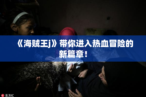 《海贼王j》带你进入热血冒险的新篇章！