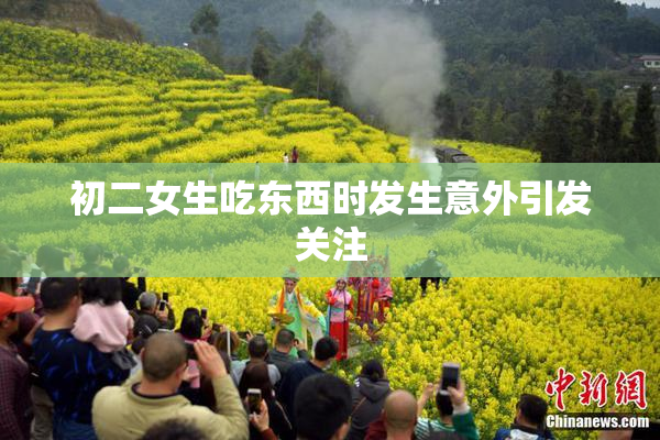 初二女生吃东西时发生意外引发关注