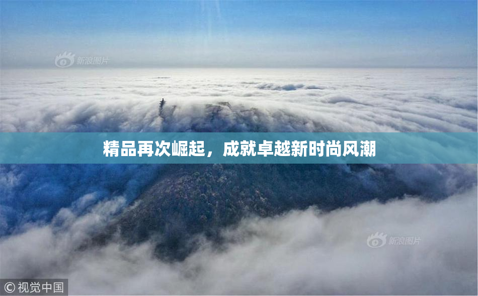 精品再次崛起，成就卓越新时尚风潮