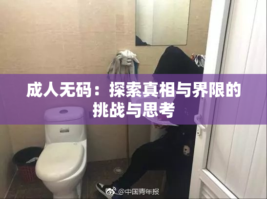 成人无码：探索真相与界限的挑战与思考