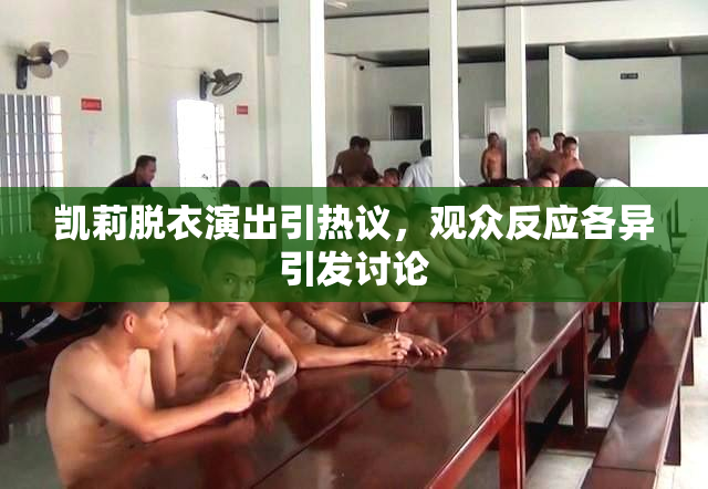 凯莉脱衣演出引热议，观众反应各异引发讨论