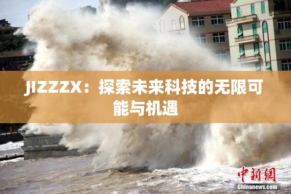 JIZZZX：探索未来科技的无限可能与机遇