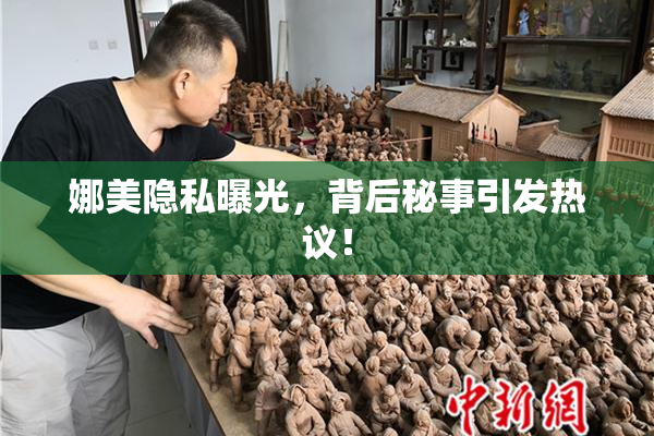 娜美隐私曝光，背后秘事引发热议！