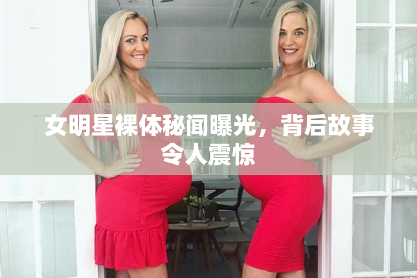 女明星裸体秘闻曝光，背后故事令人震惊