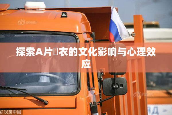 探索A片脫衣的文化影响与心理效应
