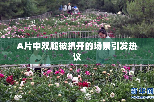 A片中双腿被扒开的场景引发热议