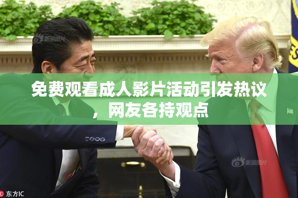 免费观看成人影片活动引发热议，网友各持观点