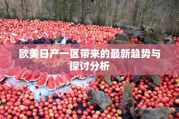 欧美日产一区带来的最新趋势与探讨分析