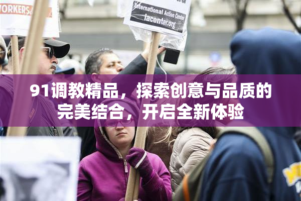 91调教精品，探索创意与品质的完美结合，开启全新体验