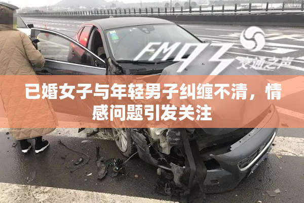 已婚女子与年轻男子纠缠不清，情感问题引发关注
