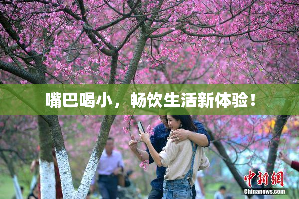嘴巴喝小，畅饮生活新体验！