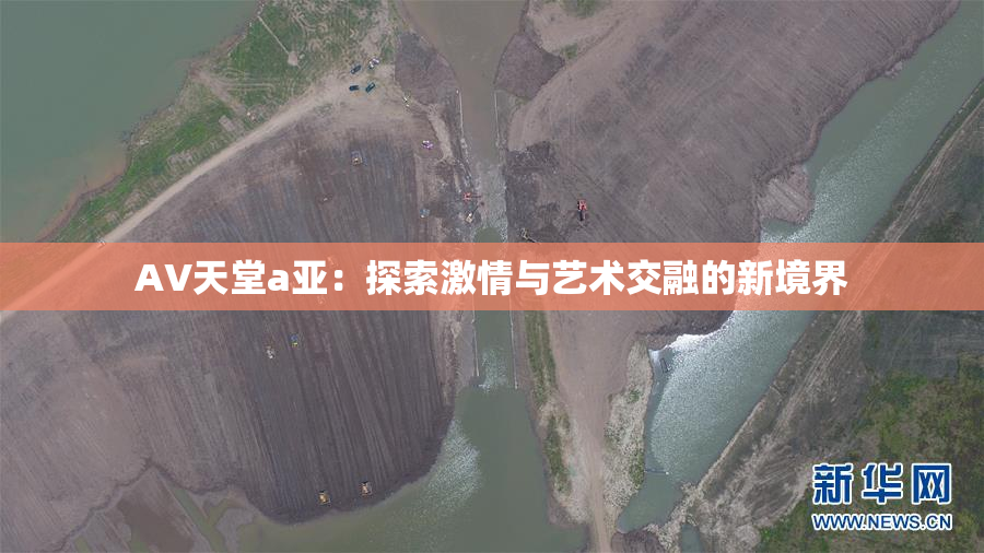 AV天堂a亚：探索激情与艺术交融的新境界