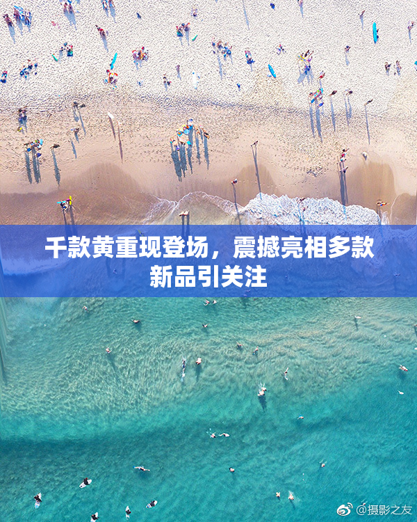 千款黄重现登场，震撼亮相多款新品引关注