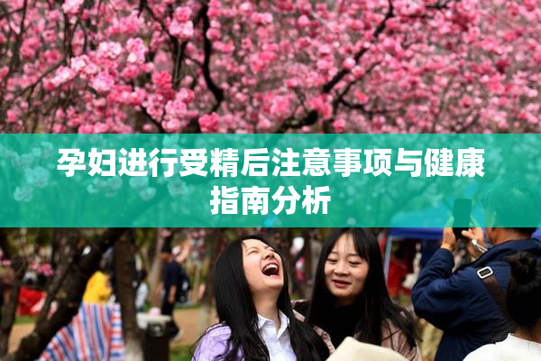孕妇进行受精后注意事项与健康指南分析