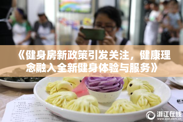 《健身房新政策引发关注，健康理念融入全新健身体验与服务》