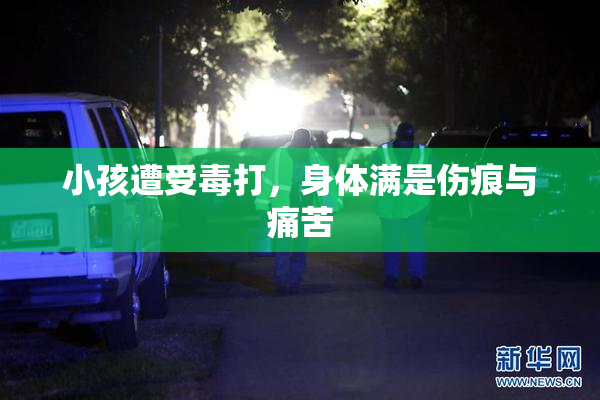 小孩遭受毒打，身体满是伤痕与痛苦
