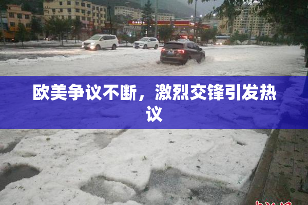 欧美争议不断，激烈交锋引发热议