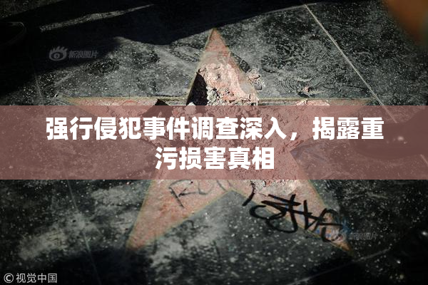 强行侵犯事件调查深入，揭露重污损害真相