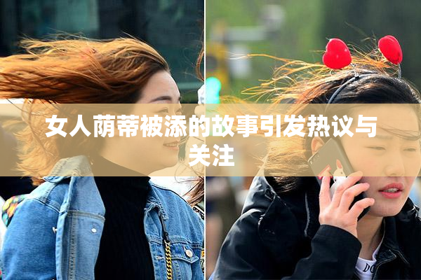 女人荫蒂被添的故事引发热议与关注