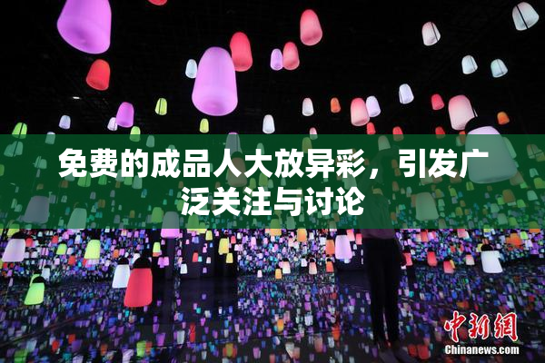 免费的成品人大放异彩，引发广泛关注与讨论