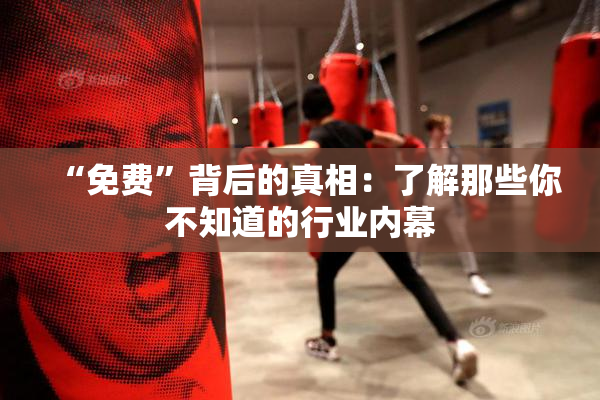 “免费”背后的真相：了解那些你不知道的行业内幕