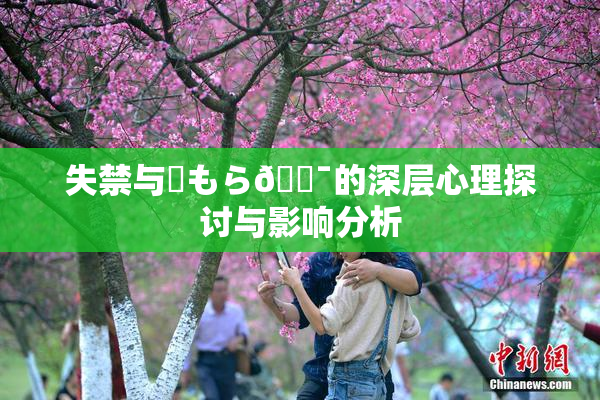 失禁与✿もら🔯的深层心理探讨与影响分析