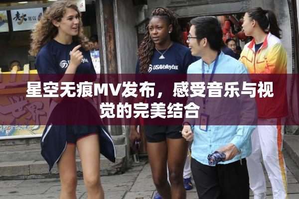 星空无痕MV发布，感受音乐与视觉的完美结合
