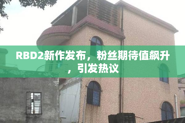 RBD2新作发布，粉丝期待值飙升，引发热议