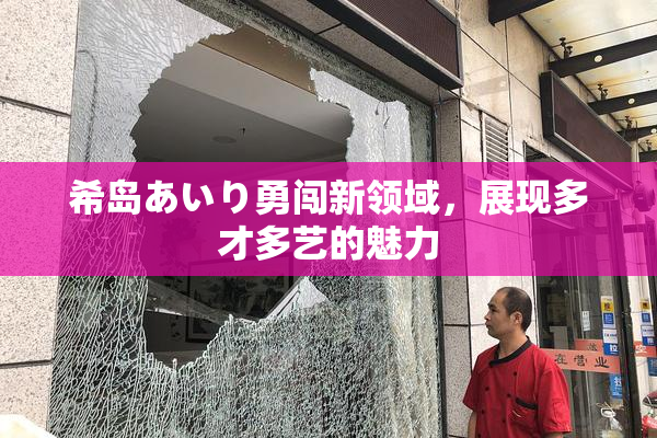 希岛あいり勇闯新领域，展现多才多艺的魅力