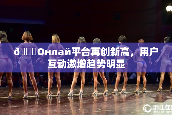 🐔Oнлай平台再创新高，用户互动激增趋势明显
