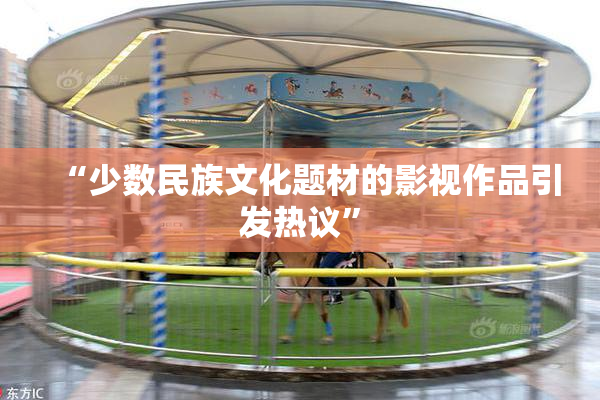 “少数民族文化题材的影视作品引发热议”