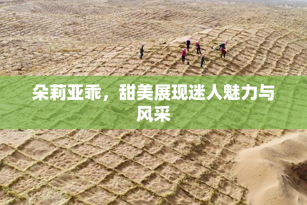 朵莉亚乖，甜美展现迷人魅力与风采