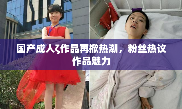 国产成人ζ作品再掀热潮，粉丝热议作品魅力