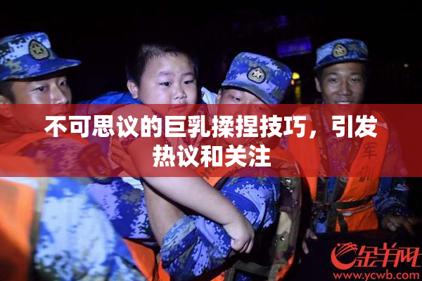 不可思议的巨乳揉捏技巧，引发热议和关注