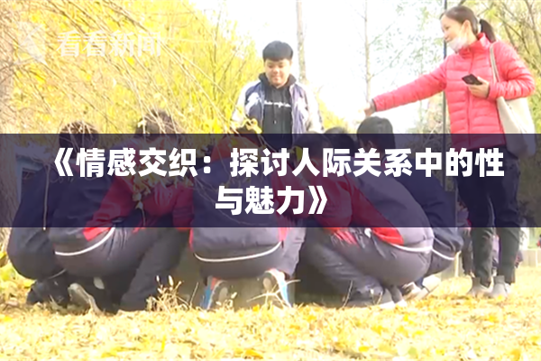 《情感交织：探讨人际关系中的性与魅力》