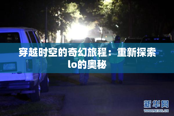 穿越时空的奇幻旅程：重新探索lo的奥秘